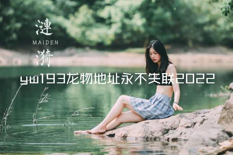 yw193龙物地址永不失联2022